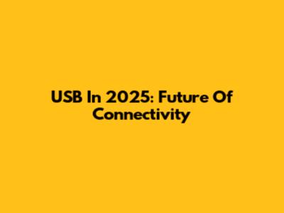 USB In 2025: Future Of Connectivity
