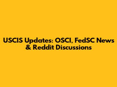 USCIS Updates: OSCI, FedSC News & Reddit Discussions