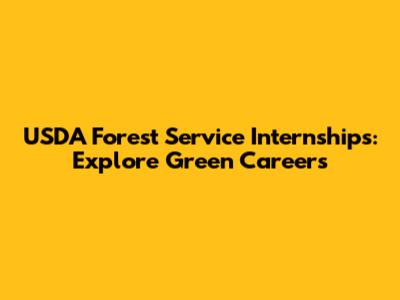 USDA Forest Service Internships: Explore Green Careers