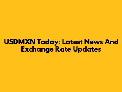 USDMXN Today: Latest News And Exchange Rate Updates