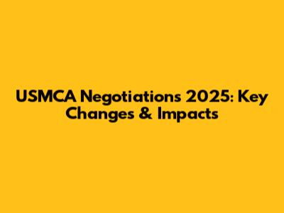 USMCA Negotiations 2025: Key Changes & Impacts