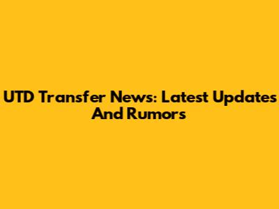 UTD Transfer News: Latest Updates And Rumors