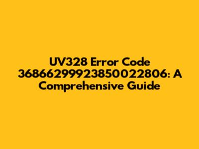 UV328 Error Code 36866299923850022806: A Comprehensive Guide