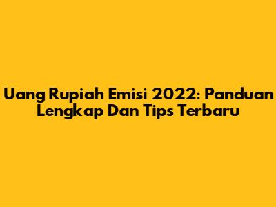 Uang Rupiah Emisi 2022: Panduan Lengkap Dan Tips Terbaru