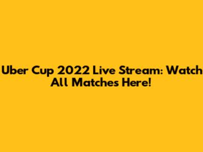 Uber Cup 2022 Live Stream: Watch All Matches Here!