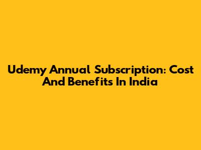 Udemy Annual Subscription: Cost And Benefits In India