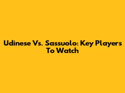 Udinese Vs. Sassuolo: Key Players To Watch