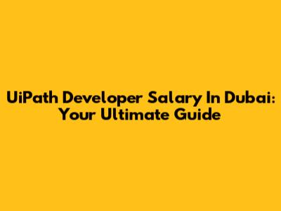 UiPath Developer Salary In Dubai: Your Ultimate Guide