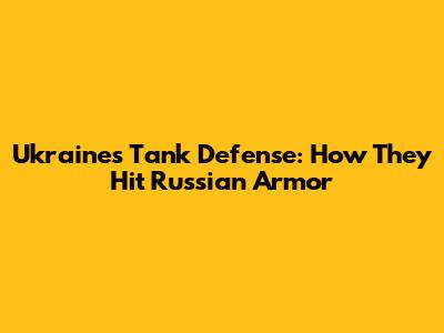 Ukraine's Tank Defense: How They Hit Russian Armor