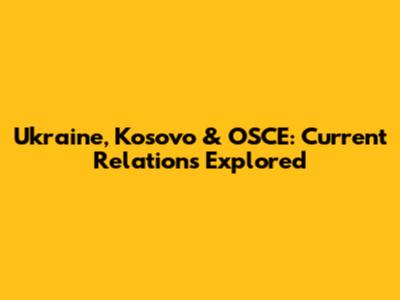 Ukraine, Kosovo & OSCE: Current Relations Explored