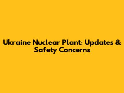 Ukraine Nuclear Plant: Updates & Safety Concerns