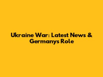 Ukraine War: Latest News & Germany's Role