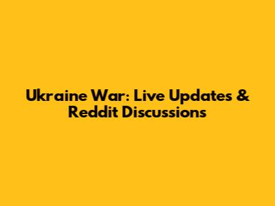 Ukraine War: Live Updates & Reddit Discussions