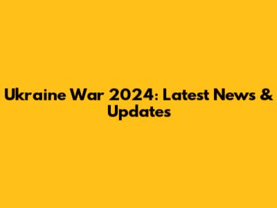 Ukraine War 2024: Latest News & Updates