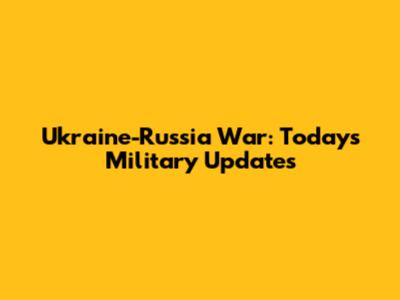 Ukraine-Russia War: Today's Military Updates