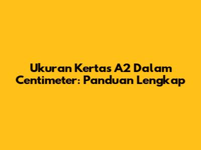 Ukuran Kertas A2 Dalam Centimeter: Panduan Lengkap