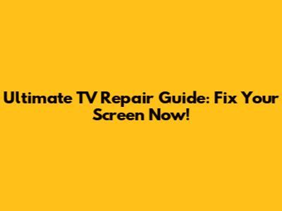 Ultimate TV Repair Guide: Fix Your Screen Now!