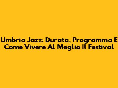 Umbria Jazz: Durata, Programma E Come Vivere Al Meglio Il Festival