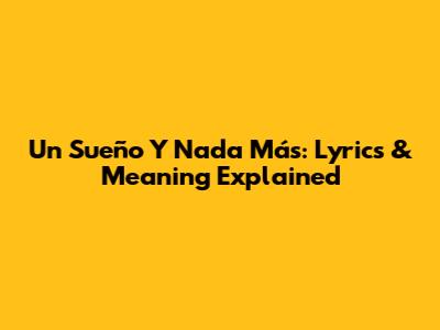 Un Sueño Y Nada Más: Lyrics & Meaning Explained