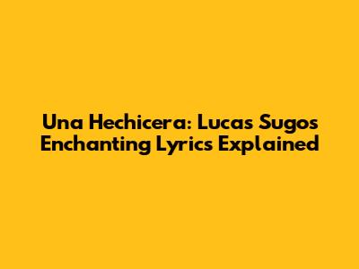 Una Hechicera: Lucas Sugo's Enchanting Lyrics Explained