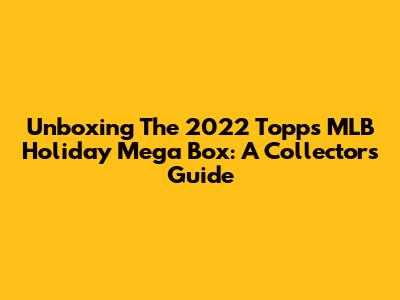 Unboxing The 2022 Topps MLB Holiday Mega Box: A Collector's Guide