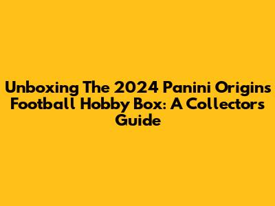 Unboxing The 2024 Panini Origins Football Hobby Box: A Collector's Guide