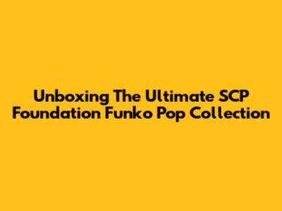 Unboxing The Ultimate SCP Foundation Funko Pop Collection