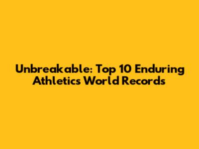 Unbreakable: Top 10 Enduring Athletics World Records
