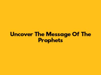 Uncover The Message Of The Prophets