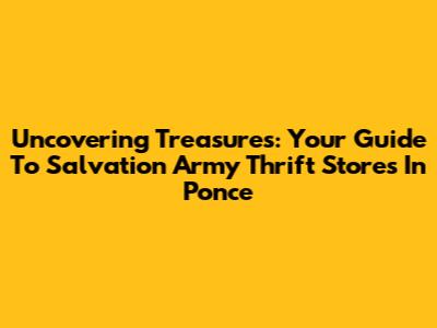 Uncovering Treasures: Your Guide To Salvation Army Thrift Stores In Ponce
