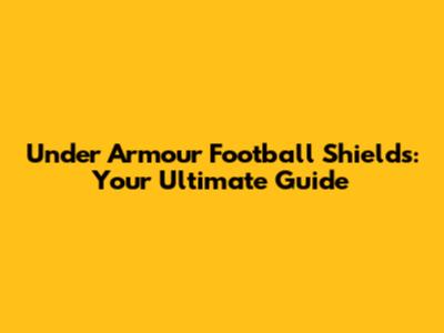 Under Armour Football Shields: Your Ultimate Guide