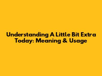Understanding "A Little Bit Extra Today": Meaning & Usage