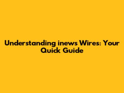 Understanding "inews Wires": Your Quick Guide