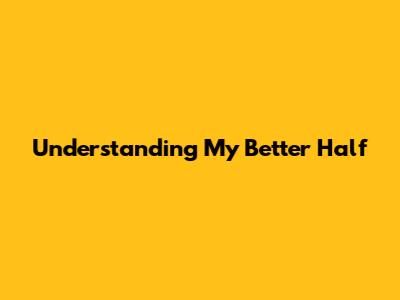 Understanding 'My Better Half'