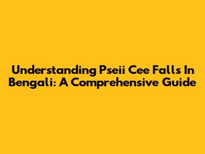 Understanding 'Pseii Cee Falls' In Bengali: A Comprehensive Guide