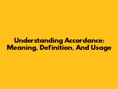 Understanding Accordance: Meaning, Definition, And Usage