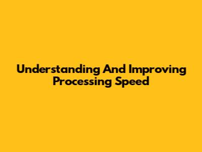 Understanding And Improving Processing Speed