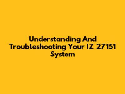 Understanding And Troubleshooting Your IZ 27151 System