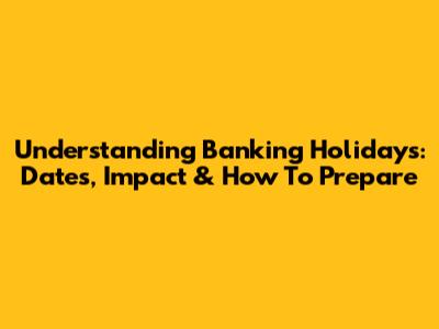 Understanding Banking Holidays: Dates, Impact & How To Prepare