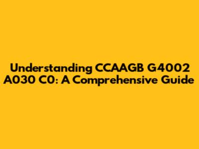 Understanding CCAAGB G4002 A030 C0: A Comprehensive Guide
