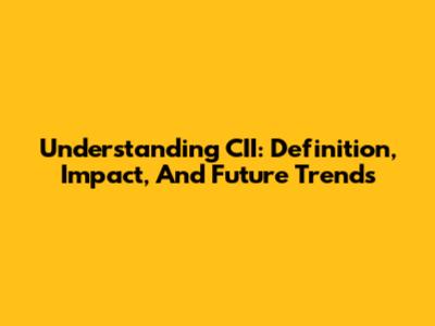 Understanding CII: Definition, Impact, And Future Trends
