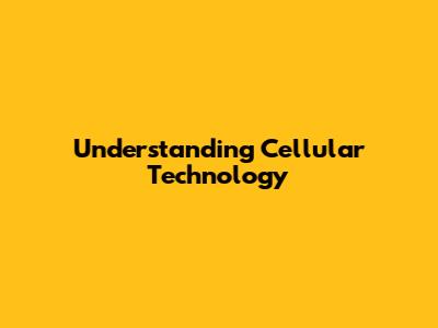 Understanding Cellular Technology