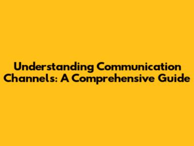 Understanding Communication Channels: A Comprehensive Guide