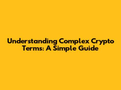 Understanding Complex Crypto Terms: A Simple Guide