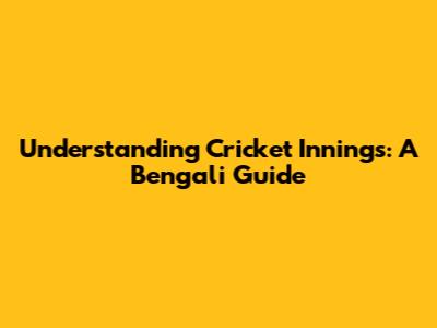 Understanding Cricket Innings: A Bengali Guide