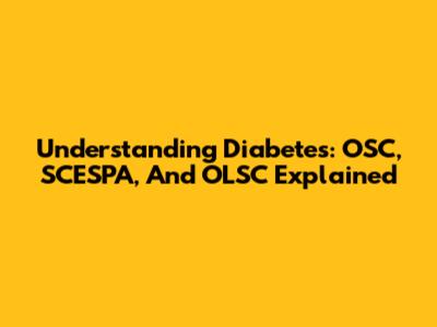 Understanding Diabetes: OSC, SCESPA, And OLSC Explained