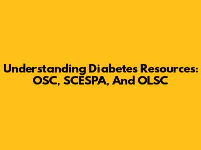 Understanding Diabetes Resources: OSC, SCESPA, And OLSC