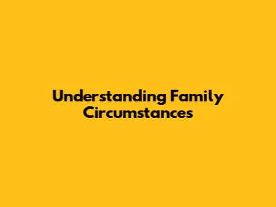 Understanding Family Circumstances