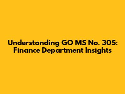 Understanding GO MS No. 305: Finance Department Insights