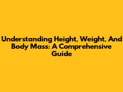 Understanding Height, Weight, And Body Mass: A Comprehensive Guide